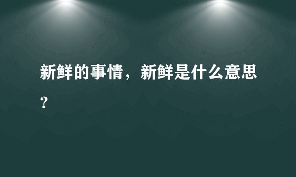 新鲜的事情，新鲜是什么意思？