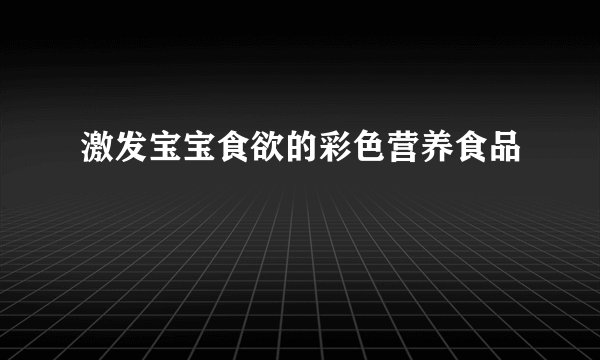 激发宝宝食欲的彩色营养食品