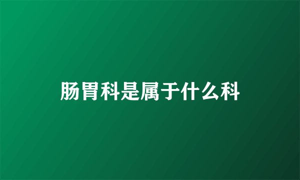 肠胃科是属于什么科