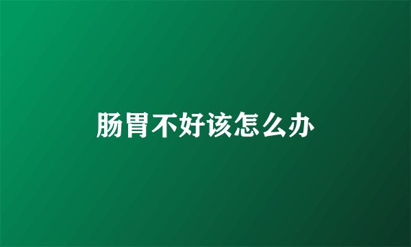 肠胃不好该怎么办