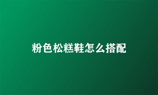 粉色松糕鞋怎么搭配