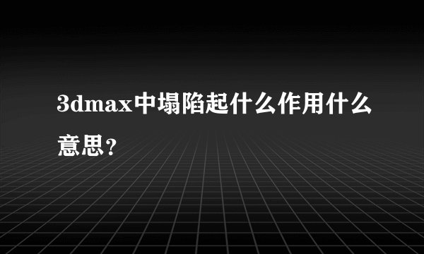 3dmax中塌陷起什么作用什么意思？