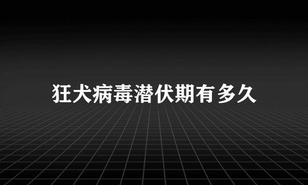 狂犬病毒潜伏期有多久