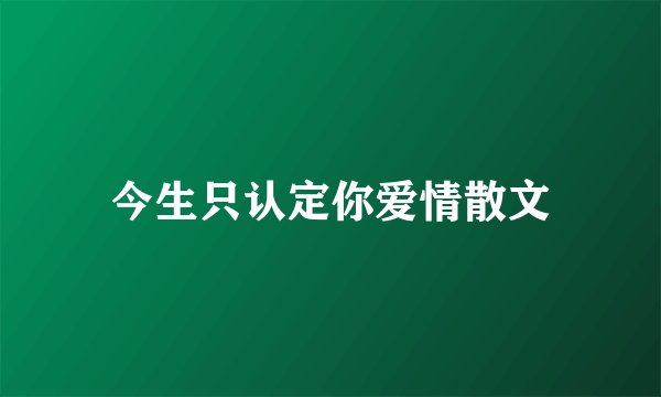 今生只认定你爱情散文