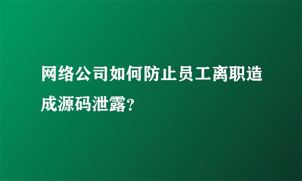 网络公司如何防止员工离职造成源码泄露?