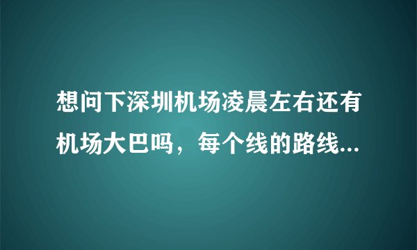 想问下深圳机场凌晨左右还有机场大巴吗，每个线的路线是去哪里