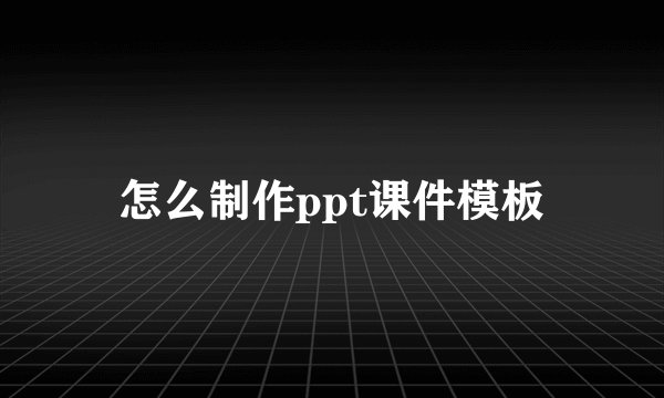 怎么制作ppt课件模板