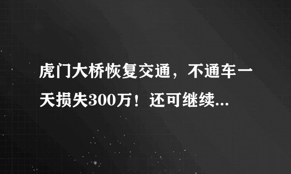 虎门大桥恢复交通,不通车一天损失300万!还可继续收费10年