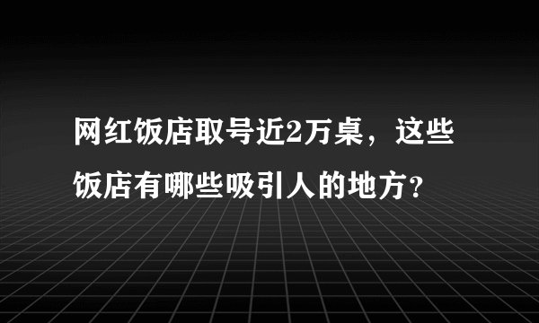 网红饭店取号近2万桌,这些饭店有哪些吸引人的地方?