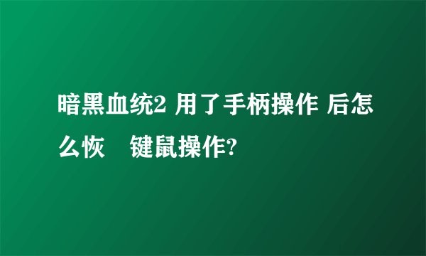 暗黑血统2 用了手柄操作 后怎么恢復键鼠操作?