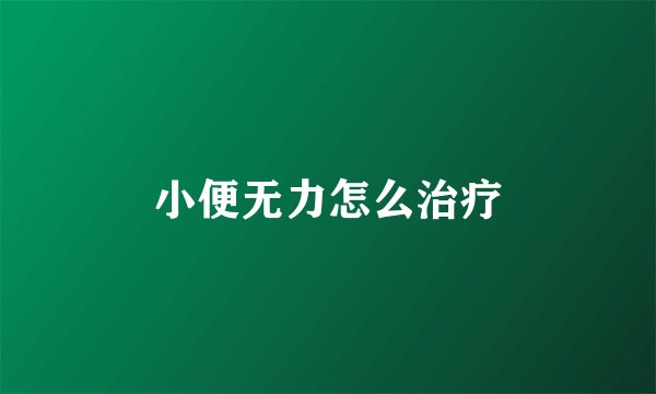 小便无力怎么治疗
