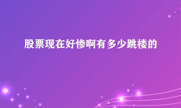 股票现在好惨啊有多少跳楼的