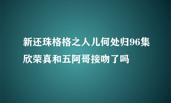 新还珠格格之人儿何处归96集欣荣真和五阿哥接吻了吗