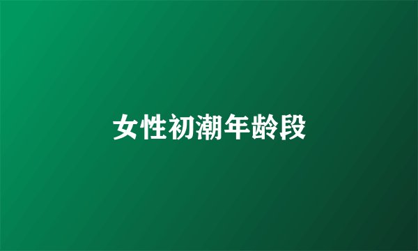 女性初潮年龄段