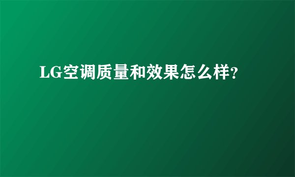 LG空调质量和效果怎么样？