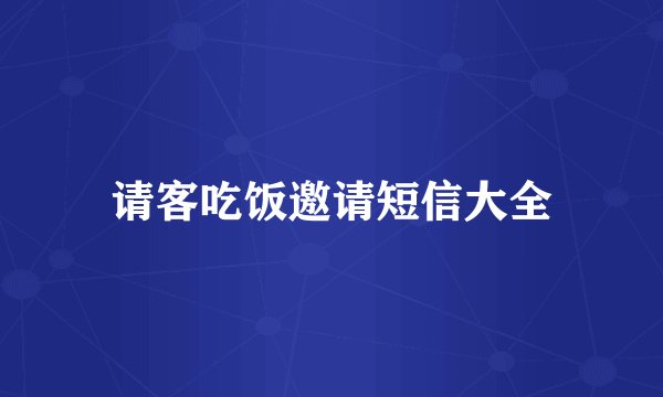 请客吃饭邀请短信大全