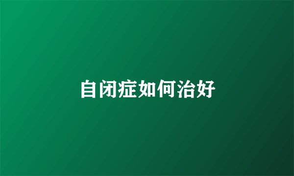 自闭症如何治好