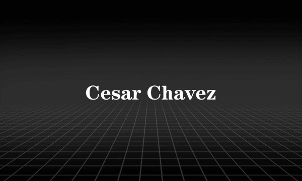 Cesar Chavez