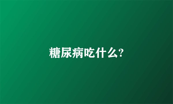 糖尿病吃什么?