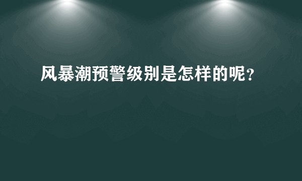 风暴潮预警级别是怎样的呢？