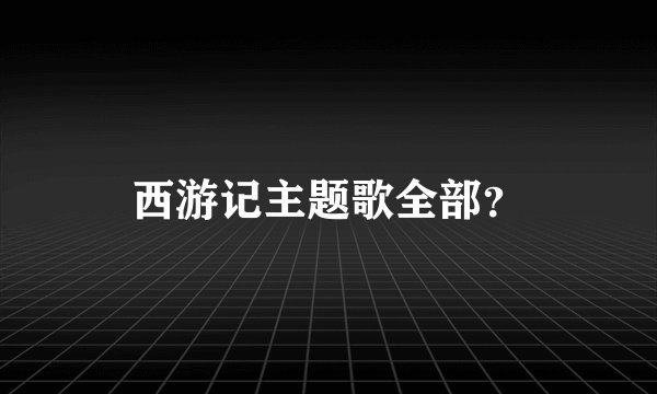 西游记主题歌全部？