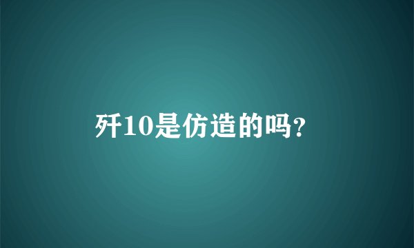 歼10是仿造的吗？