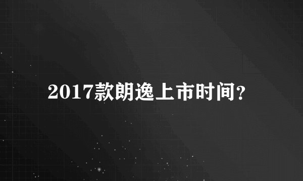 2017款朗逸上市时间？