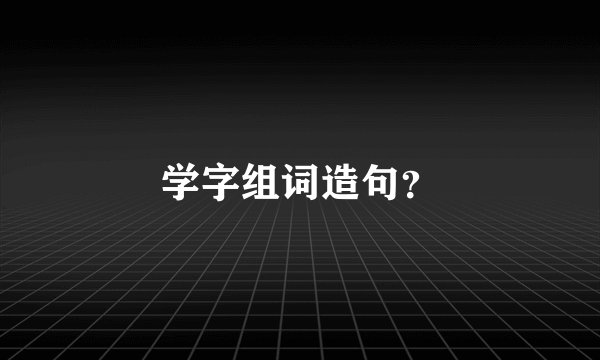 学字组词造句？