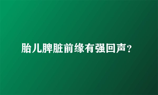 胎儿脾脏前缘有强回声？