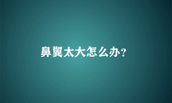 鼻翼太大怎么办？
