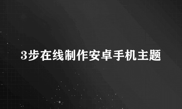 3步在线制作安卓手机主题