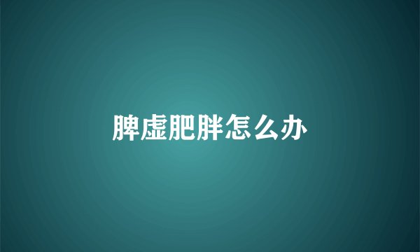 脾虚肥胖怎么办