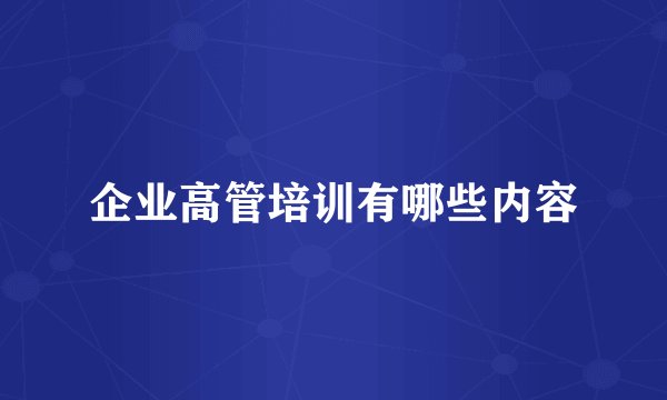 企业高管培训有哪些内容