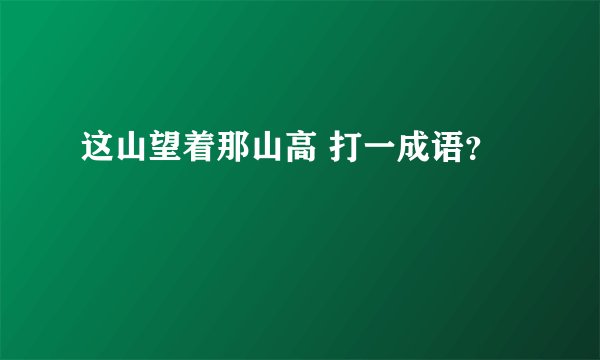 这山望着那山高 打一成语？