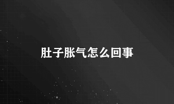肚子胀气怎么回事