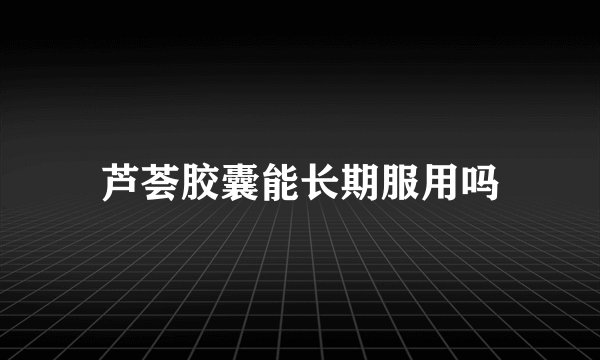 芦荟胶囊能长期服用吗