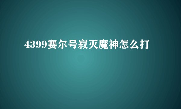 4399赛尔号寂灭魔神怎么打