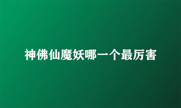 神佛仙魔妖哪一个最厉害