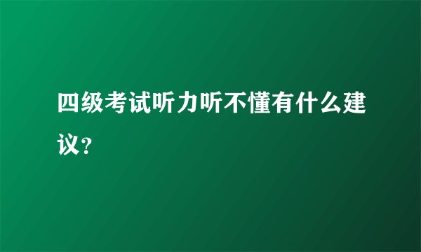 四级考试听力听不懂有什么建议?