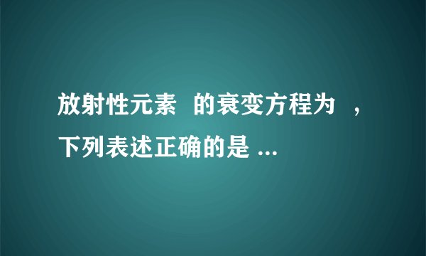 放射性元素  的衰变方程为  ，下列表述正确的是  A．X是由Th原子释放的核外电子  B．该衰变是β衰变  C．加压或加温不能改变其衰变的快慢  D．Th发生衰变时原子核要吸收能量