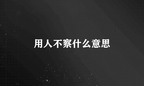 用人不察什么意思