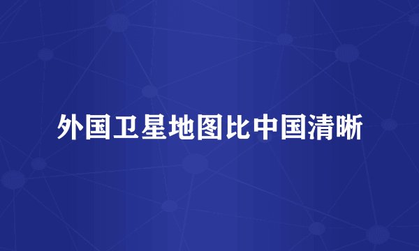 外国卫星地图比中国清晰