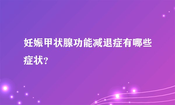 妊娠甲状腺功能减退症有哪些症状？