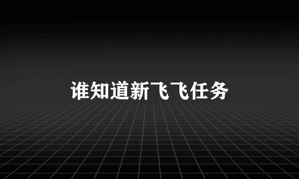 谁知道新飞飞任务