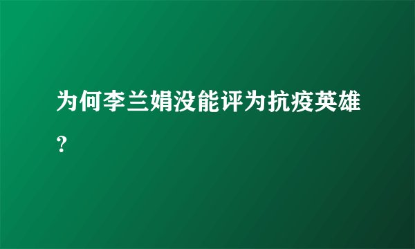 为何李兰娟没能评为抗疫英雄？