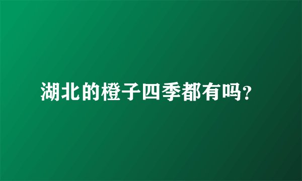 湖北的橙子四季都有吗？