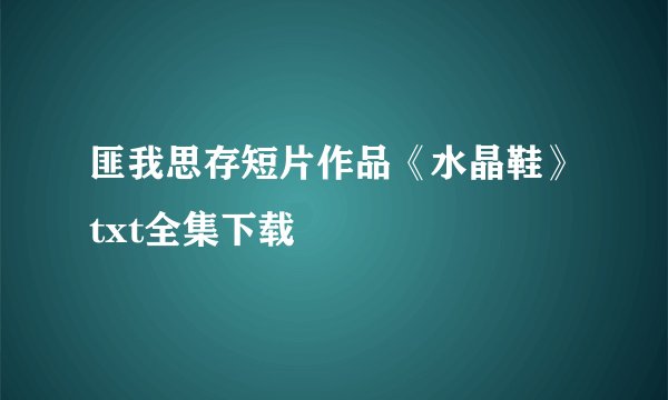 匪我思存短片作品《水晶鞋》txt全集下载