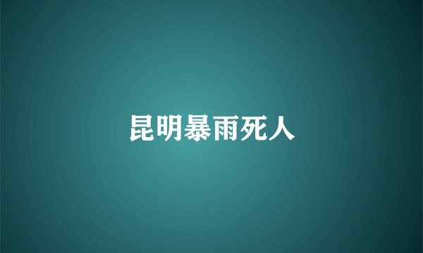 昆明暴雨死人