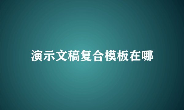 演示文稿复合模板在哪