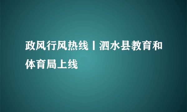 政风行风热线丨泗水县教育和体育局上线